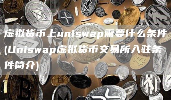 虚拟货币上uniswap需要什么条件 - Uniswap虚拟货币交易所入驻条件简介